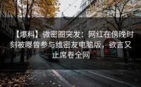 【爆料】微密圈突发：网红在傍晚时刻被曝曾参与维密友电脑版，欲言又止席卷全网