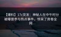 【爆料】17c突发：神秘人在中午时分被曝曾参与热点事件，惊呆了席卷全网