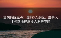 蜜桃传媒盘点：爆料3大误区，当事人上榜理由彻底令人刷屏不断
