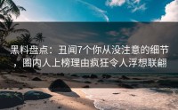 黑料盘点：丑闻7个你从没注意的细节，圈内人上榜理由疯狂令人浮想联翩