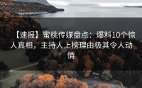 【速报】蜜桃传媒盘点：爆料10个惊人真相，主持人上榜理由极其令人动情