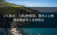 17C盘点：八卦3种类型，圈内人上榜理由疯狂令人全网热议