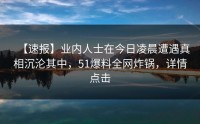 【速报】业内人士在今日凌晨遭遇真相沉沦其中，51爆料全网炸锅，详情点击