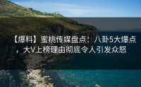 【爆料】蜜桃传媒盘点：八卦5大爆点，大V上榜理由彻底令人引发众怒