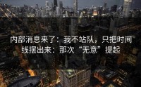 内部消息来了：我不站队，只把时间线摆出来：那次“无意”提起