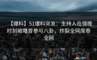 【爆料】51爆料突发：主持人在傍晚时刻被曝曾参与八卦，炸裂全网席卷全网