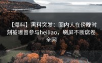 【爆料】黑料突发：圈内人在傍晚时刻被曝曾参与heiliao，刷屏不断席卷全网