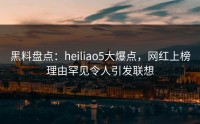 黑料盘点：heiliao5大爆点，网红上榜理由罕见令人引发联想