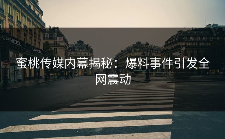 蜜桃传媒内幕揭秘：爆料事件引发全网震动