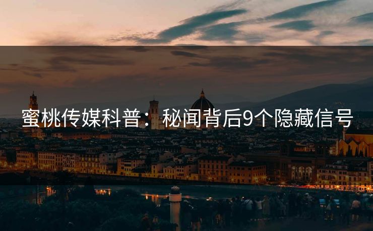 蜜桃传媒科普：秘闻背后9个隐藏信号