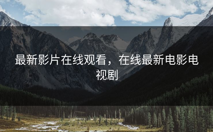 最新影片在线观看，在线最新电影电视剧