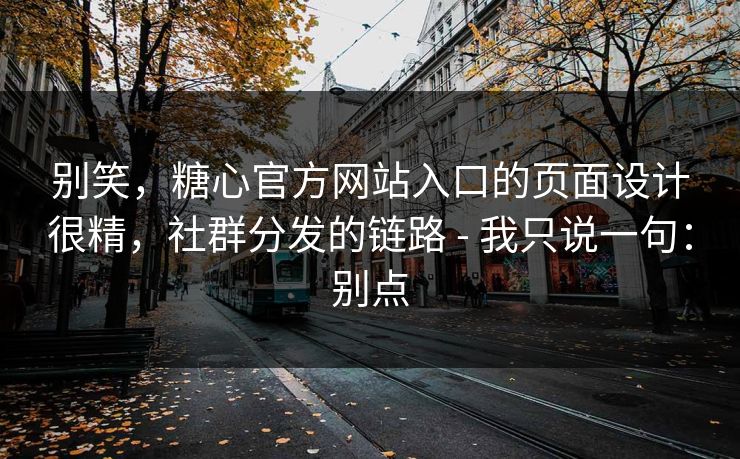 别笑，糖心官方网站入口的页面设计很精，社群分发的链路 - 我只说一句：别点