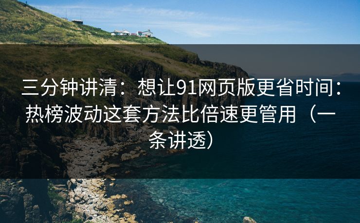 三分钟讲清:想让91网页版更省时间:热榜波动这套方法比倍速更管用(一条讲透) 三分钟讲清:想让91网页版更省时间:热榜波动这套方法比倍速更管用(一条讲透)
