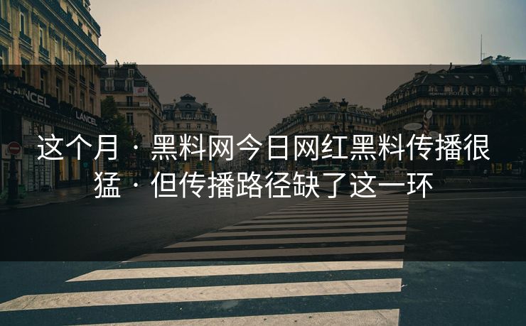 这个月 · 黑料网今日网红黑料传播很猛 · 但传播路径缺了这一环 这个月 · 黑料网今日网红黑料传播很猛 · 但传播路径缺了这一环