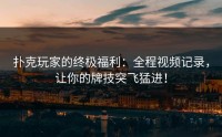 扑克玩家的终极福利：全程视频记录，让你的牌技突飞猛进！