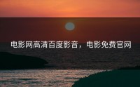电影网高清百度影音，电影免费官网