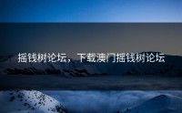 摇钱树论坛，下载澳门摇钱树论坛