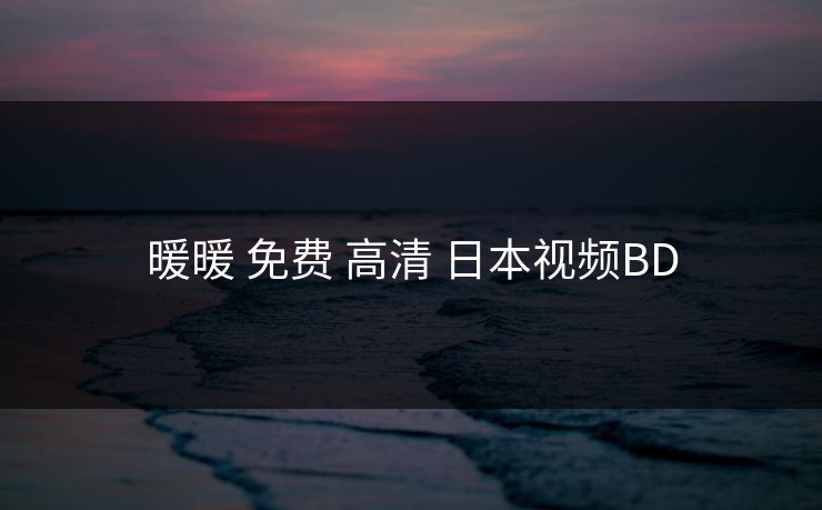 暖暖 免费 高清 日本视频BD 暖暖 免费 高清 日本视频BD