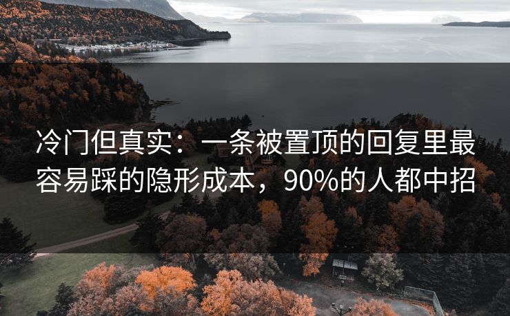 冷门但真实:一条被置顶的回复里最容易踩的隐形成本,90%的人都中招 冷门但真实:一条被置顶的回复里最容易踩的隐形成本,90%的人都中招